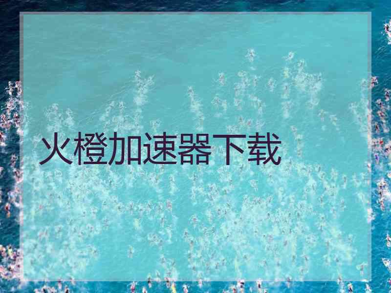 火橙加速器下载