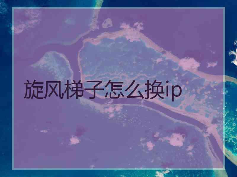 旋风梯子怎么换ip