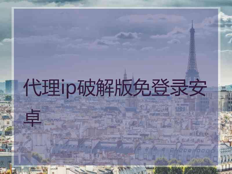 代理ip破解版免登录安卓