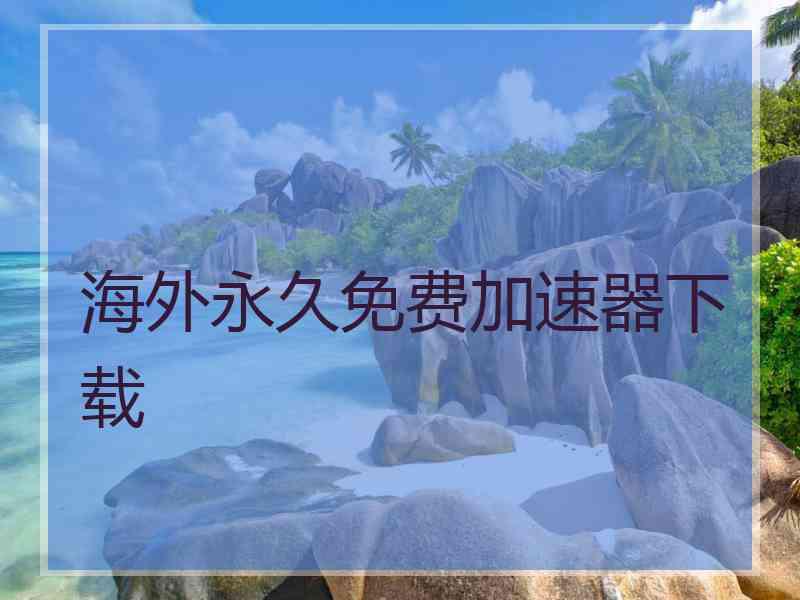 海外永久免费加速器下载