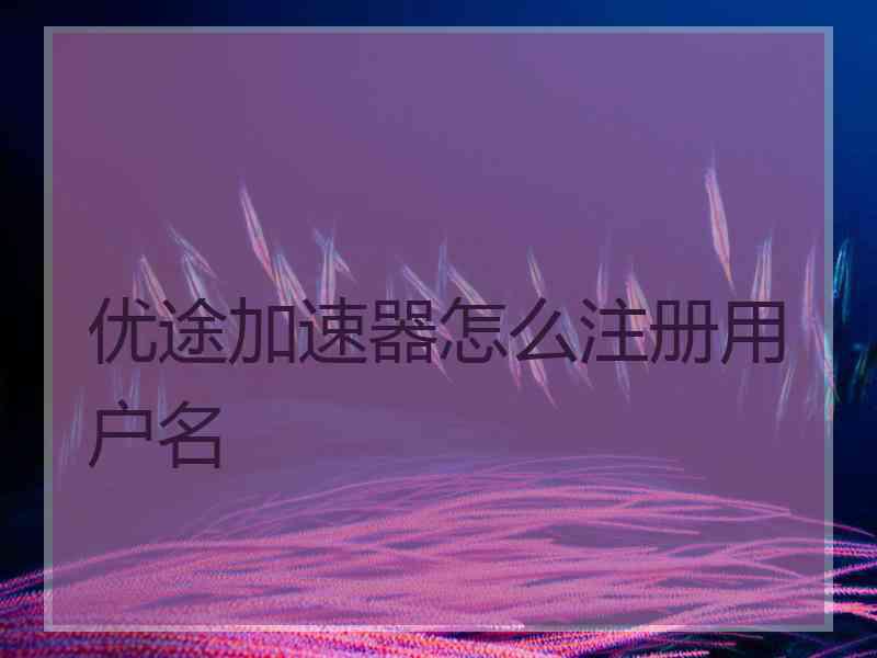 优途加速器怎么注册用户名