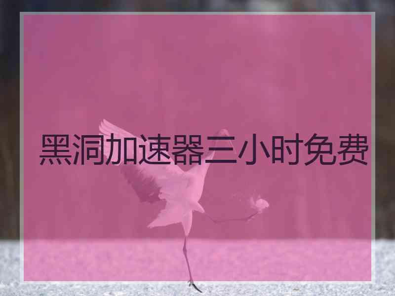 黑洞加速器三小时免费