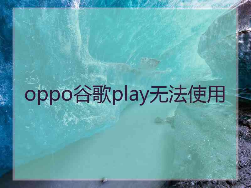 oppo谷歌play无法使用