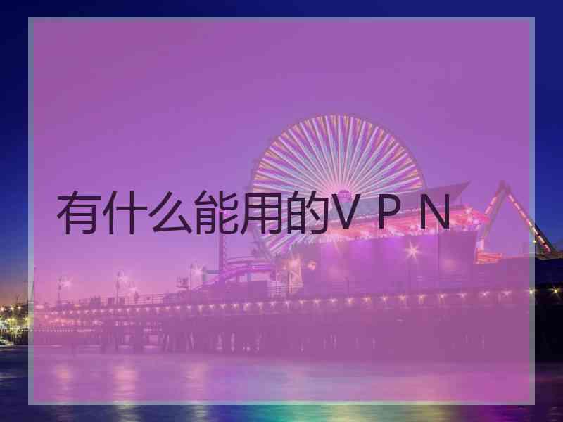 有什么能用的V P N