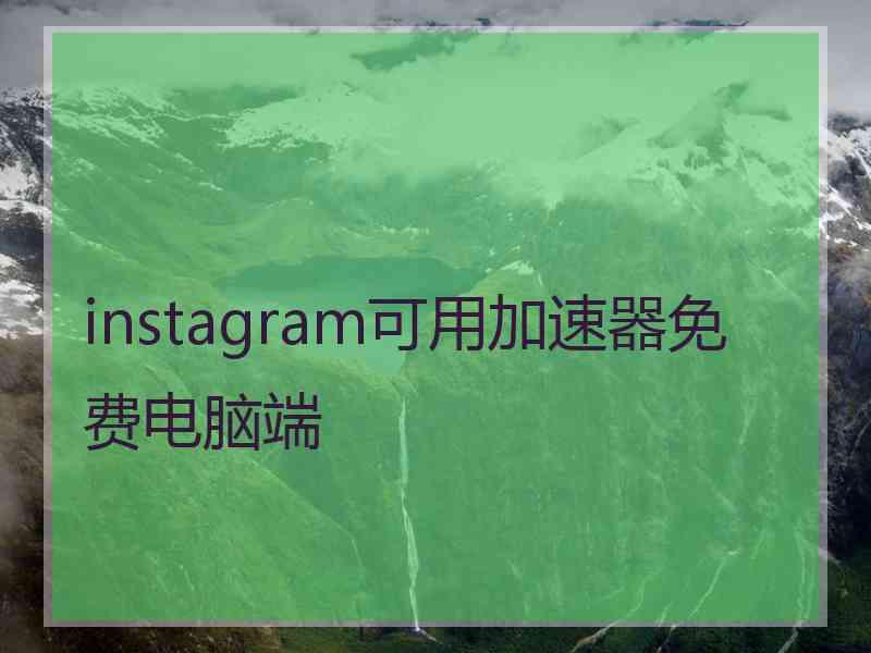 instagram可用加速器免费电脑端