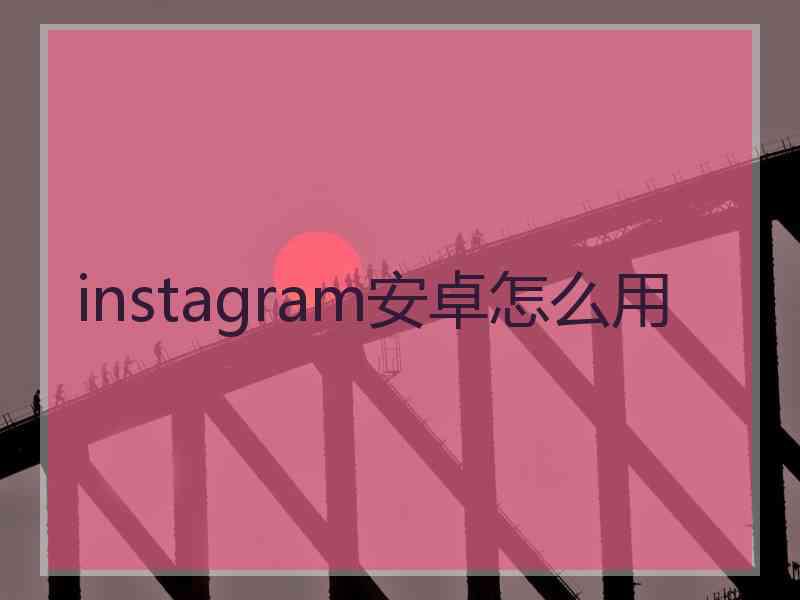 instagram安卓怎么用