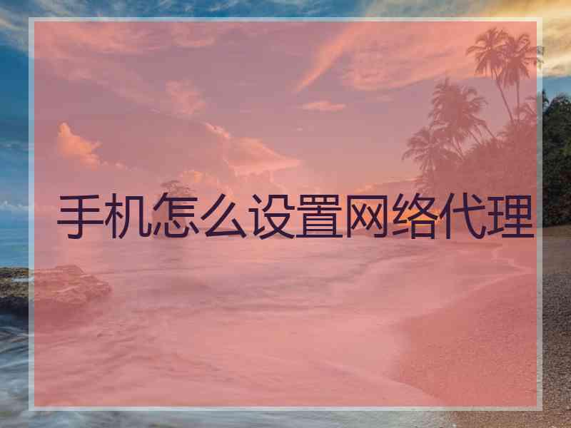 手机怎么设置网络代理