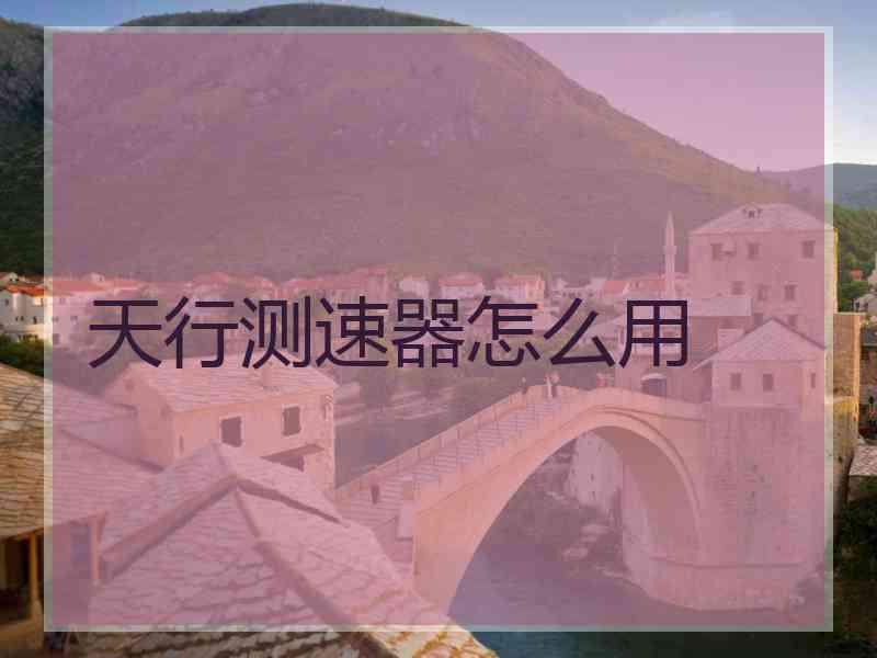 天行测速器怎么用
