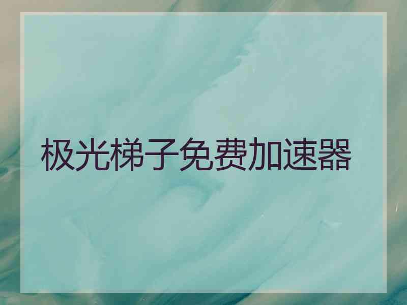 极光梯子免费加速器