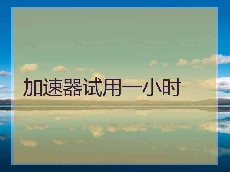 加速器试用一小时