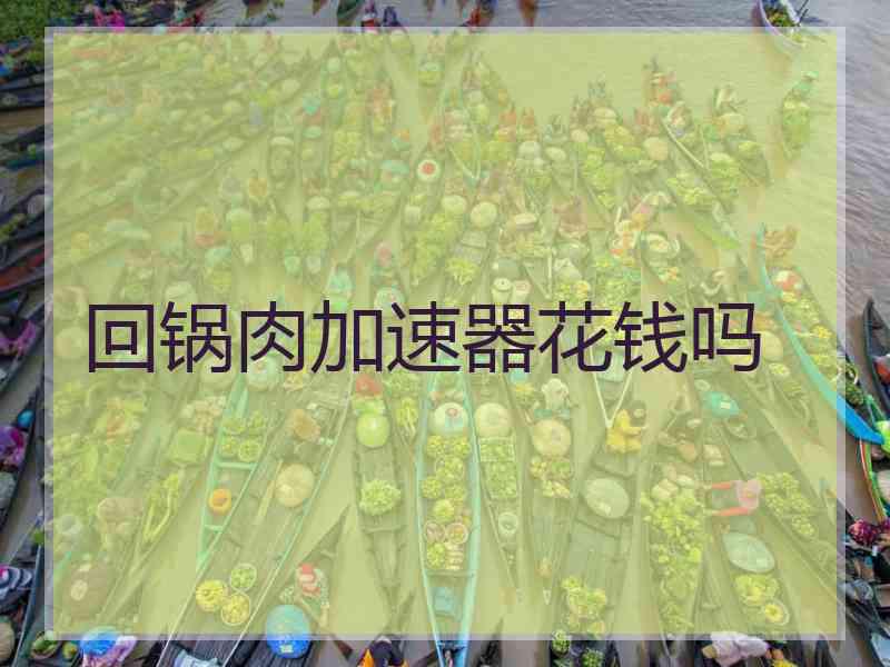 回锅肉加速器花钱吗