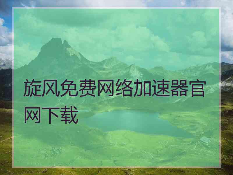 旋风免费网络加速器官网下载