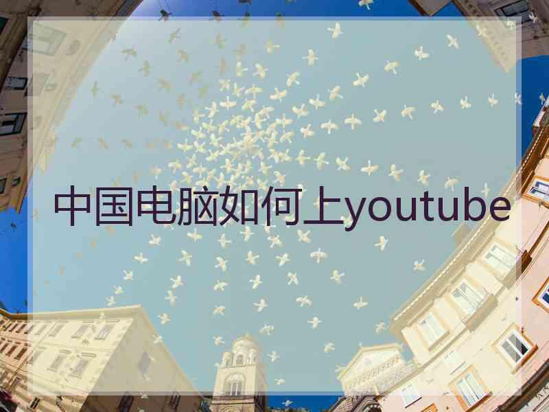 中国电脑如何上youtube