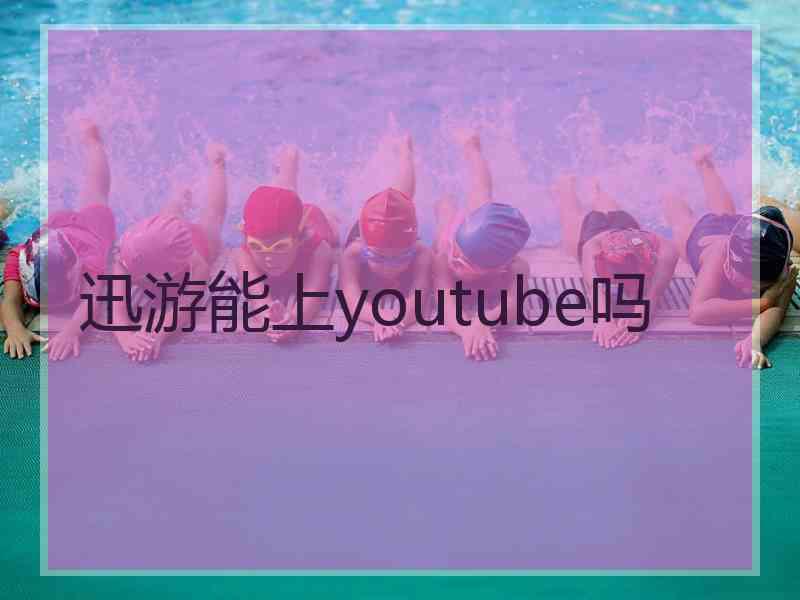 迅游能上youtube吗