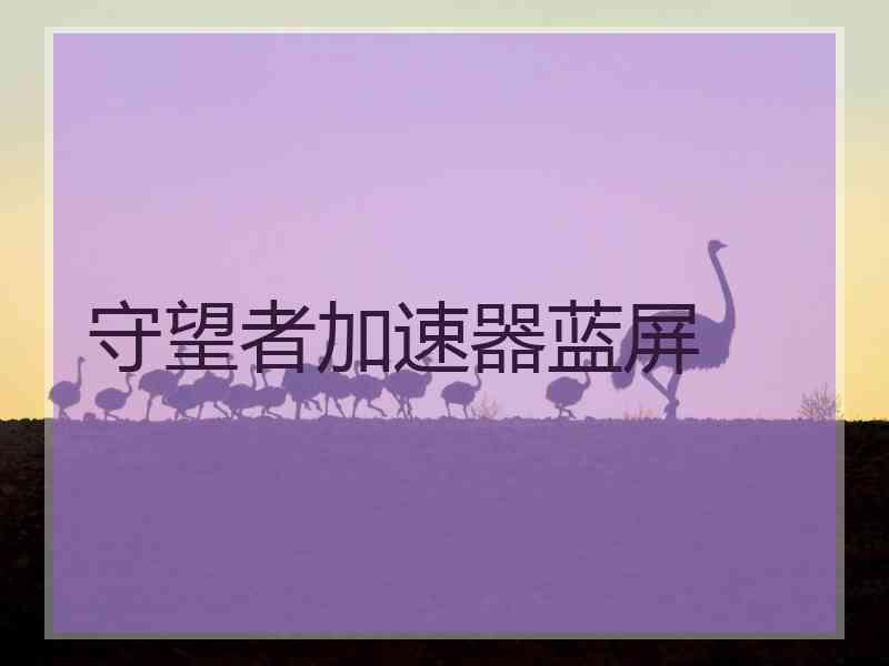 守望者加速器蓝屏