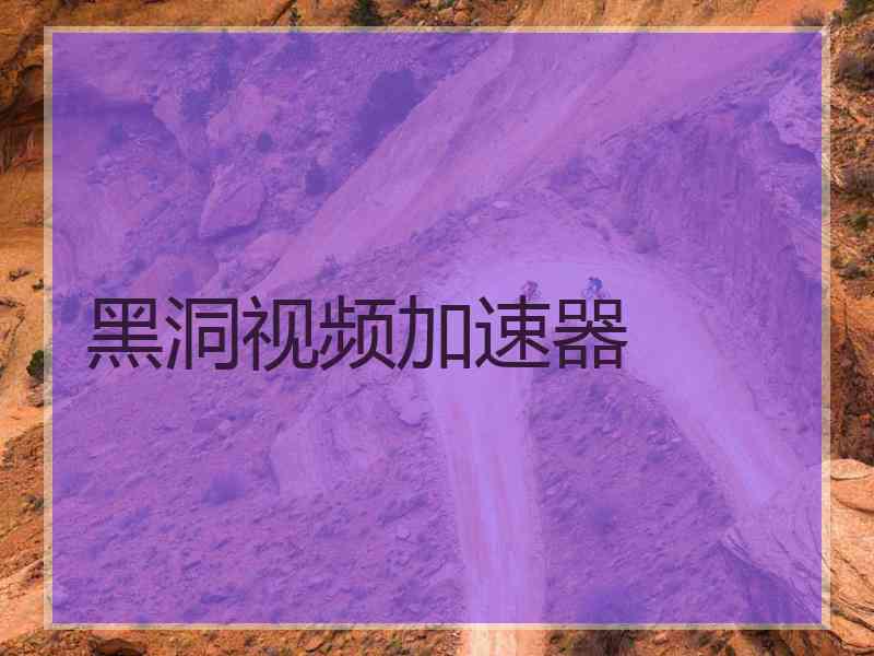 黑洞视频加速器