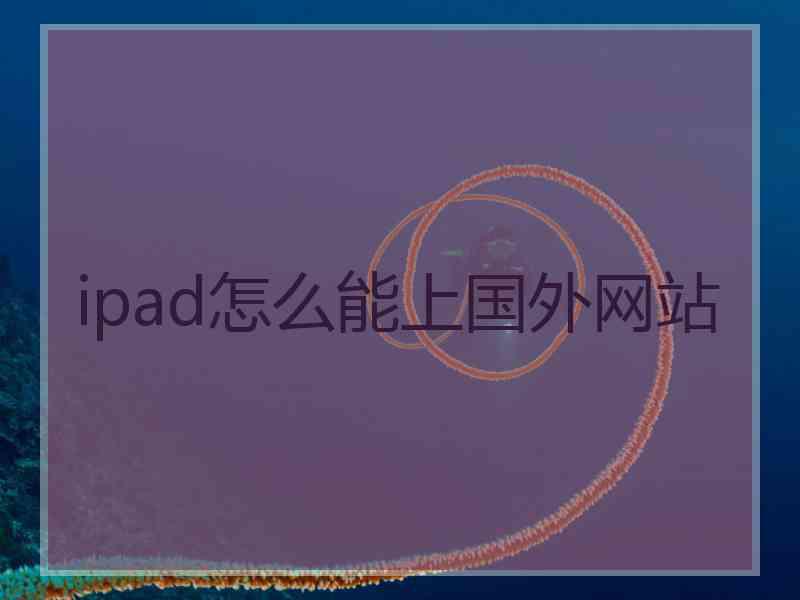 ipad怎么能上国外网站