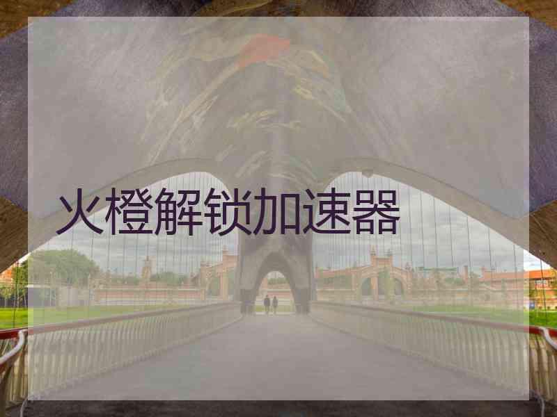 火橙解锁加速器