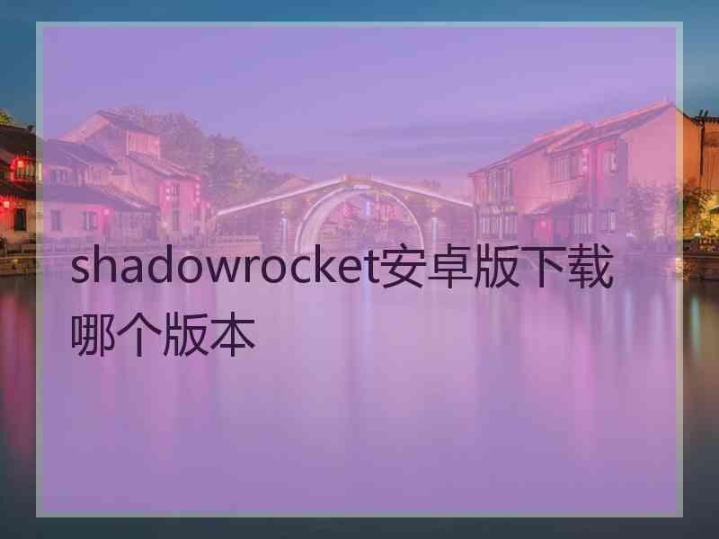 shadowrocket安卓版下载哪个版本